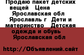 Продаю пакет детских вещей › Цена ­ 1 500 - Ярославская обл., Ярославль г. Дети и материнство » Детская одежда и обувь   . Ярославская обл.